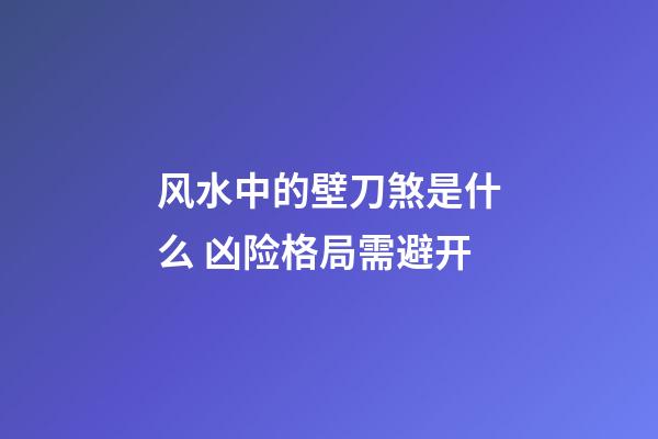 风水中的壁刀煞是什么 凶险格局需避开